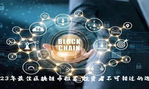 2023年最佳区块链币推荐:投资者不可错过的选择