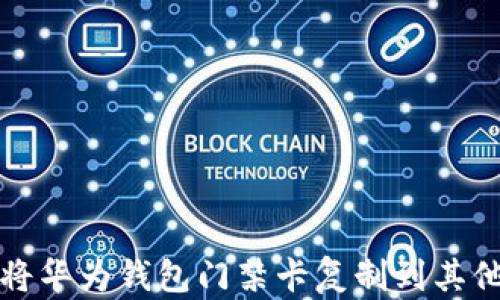 如何将华为钱包门禁卡复制到其他手机
