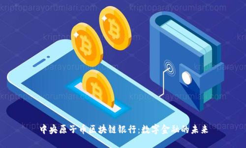 中央原子币区块链银行：数字金融的未来