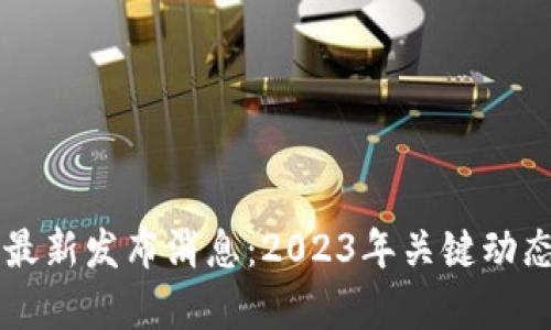 区块链项目最新发布消息：2023年关键动态与趋势分析