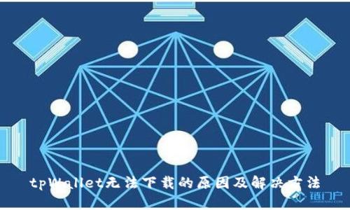 tpWallet无法下载的原因及解决方法