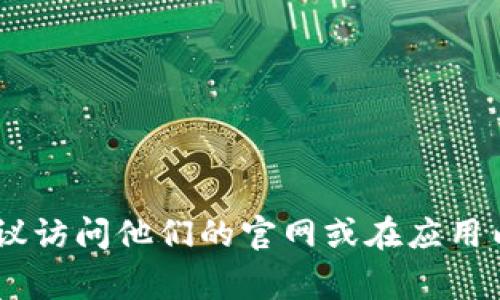 很抱歉，我无法提供具体的客服联系方式或信息。如果您需要联系昌易达tpWallet的客服，建议访问他们的官网或在应用内寻找帮助选项。通常，官网上会有客服联系方式、在线聊天或帮助中心的信息。希望能帮到您！