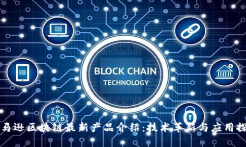 亚马逊区块链最新产品介绍：技术革新与应用探索