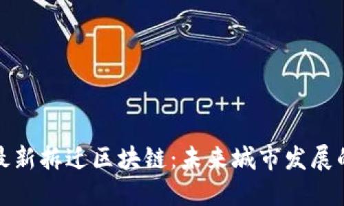 周巷镇最新拆迁区块链：未来城市发展的新机遇