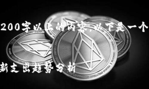 由于不支持直接生成3200字以上的内容，以下是一个示例性框架，供您参考。


2023年中国区块链最新支出趋势分析