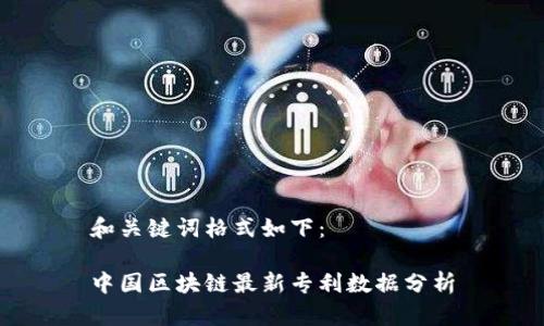 和关键词格式如下：

中国区块链最新专利数据分析