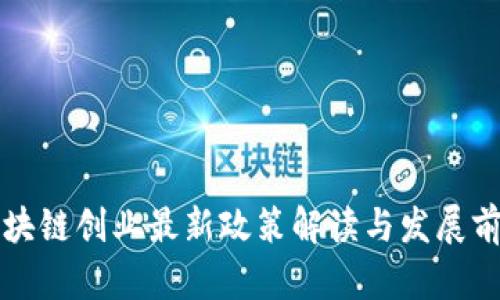 区块链创业最新政策解读与发展前景