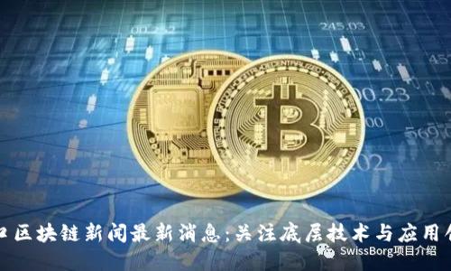 汉口区块链新闻最新消息：关注底层技术与应用创新