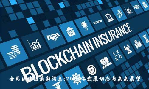 全民区块链最新消息:2023年发展动态与未来展望