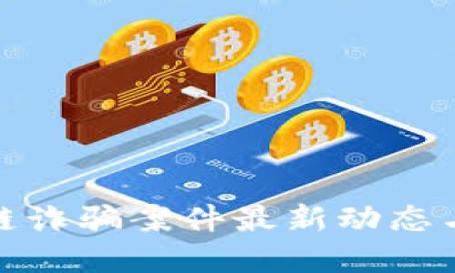 山东区块链诈骗案件最新动态与防范措施
