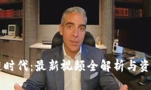 区块链时代:最新视频全解析与资源分享
