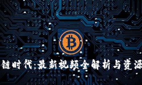 区块链时代:最新视频全解析与资源分享