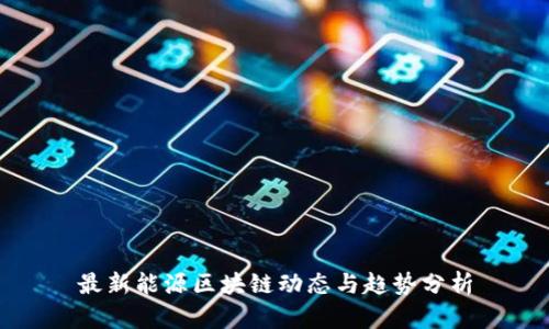 最新能源区块链动态与趋势分析