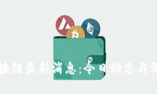 王欣区块链最新消息:今日动态与深度分析
