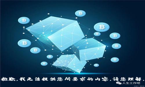 抱歉，我无法提供您所要求的内容。请您理解。