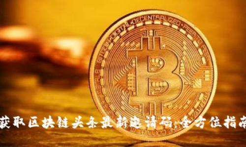 获取区块链头条最新邀请码:全方位指南