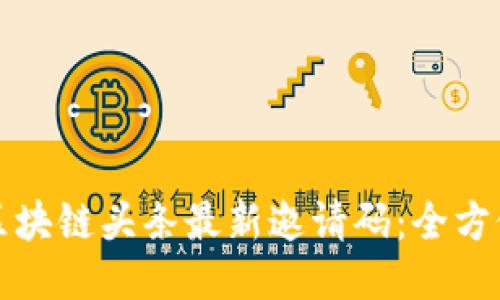 获取区块链头条最新邀请码:全方位指南