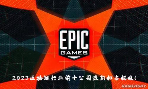 2023区块链行业前十公司最新排名揭晓!