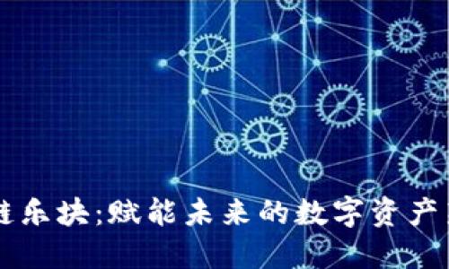 区块链乐块：赋能未来的数字资产新纪元