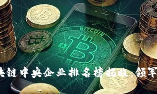 2023年区块链中央企业排名榜揭晓：领军者的新篇章