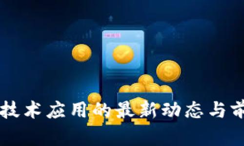 区块链技术应用的最新动态与前景展望