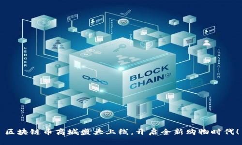 区块链币商城盛大上线,开启全新购物时代!
