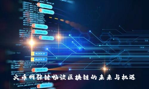 火币网张键畅谈区块链的未来与机遇