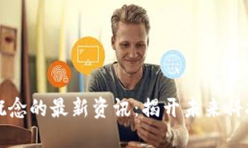 区块链概念的最新资讯：揭开未来科技的面纱