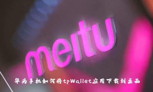 华为手机如何将tpWallet应用下载到桌面