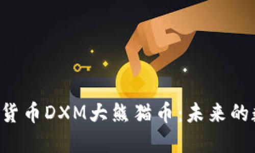 区块链新加密货币DXM大熊猫币:未来的数字资产明星!