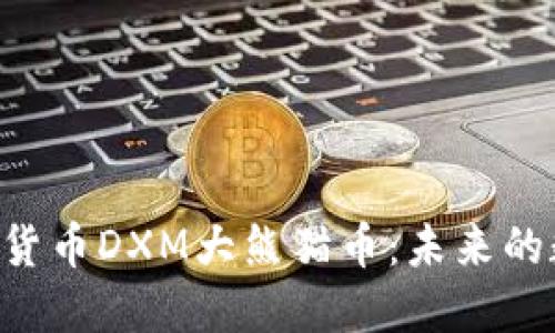 区块链新加密货币DXM大熊猫币:未来的数字资产明星!