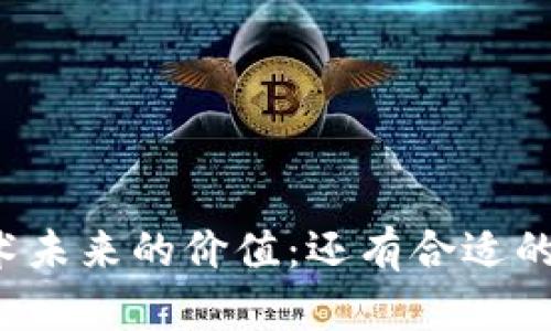 区块链技术未来的价值：还有合适的价值币吗？
