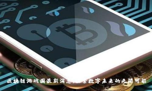 区块链游戏圈最新消息：探索数字未来的无限可能