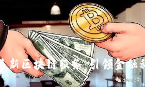 蚂蚁金服最新区块链服务:引领金融科技新时代