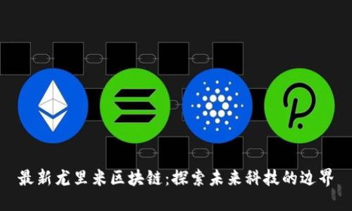 最新尤里米区块链:探索未来科技的边界
