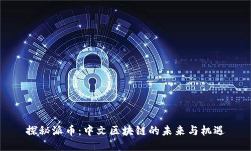 探秘派币:中文区块链的未来与机遇