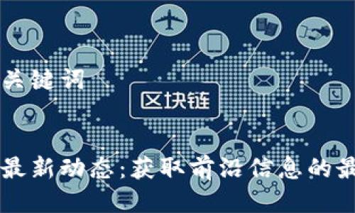思考与关键词
区块链最新动态:获取前沿信息的最佳平台