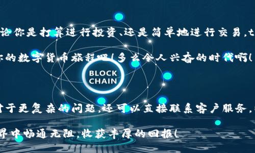 tpWallet美国可以下载吗

在数字化快速发展的今天，虚拟货币和区块链技术逐渐走入我们的日常生活。随着这些新兴技术的普及，越来越多的应用程序也随之问世，其中tpWallet便是一款备受瞩目的数字钱包应用。那么，tpWallet美国可以下载吗？无论你是否是数字货币的新手，或者已经在这一领域中摸爬滚打，从这篇文章中，你将找到相关的信息和更多的背景知识。

什么是tpWallet？

首先，我们来了解一下tpWallet。tpWallet是一款多功能的数字钱包，旨在提供一个安全、便捷的环境，让用户可以轻松管理和交易各种数字货币。它不仅支持主流的比特币、以太坊等数字货币的存储和交易，还提供了一些独特的功能，如资产组合分析和实时价格提醒。考虑到便捷性，tpWallet的界面设计简洁直观，让新手也能快速上手。多么令人振奋啊！

tpWallet的特点

tpWallet作为一款数字钱包，具有多项优势和特点：
ul
    listrong安全性：/strong采用先进的加密技术，确保用户资产的安全。/li
    listrong多资产支持：/strong支持多种数字货币，满足不同用户的需求。/li
    listrong用户友好的界面：/strong的界面设计，降低用户的学习成本。/li
    listrong快速交易：/strong支持快速交易，用户无需长时间等待。/li
/ul

美国用户如何下载tpWallet？

那么，美国的用户能否轻松下载tpWallet呢？答案是肯定的！虽然某些数字货币的应用在某些地区可能受到限制，大部分主流数字钱包在美国仍然是可以使用的。为确保能够顺利下载，你可以根据以下步骤进行操作：

ol
    listrong访问应用商店：/strong在你的智能手机上，打开App Store（iOS设备）或Google Play商店（安卓设备）。/li
    listrong搜索tpWallet：/strong在搜索栏中输入“tpWallet”，找到该应用程序。/li
    listrong点击下载：/strong确认下载并安装应用。如果设备不支持，可尝试使用其他的设备。/li
/ol

下载完成后，打开应用并根据提示进行注册和设置，多么简单的过程啊！

使用tpWallet的注意事项

在注册和使用tpWallet时，有一些事项需要提前了解：

ul
    listrong安全第一：/strong使用数字钱包时，请务必启用两步验证和强密码，保护好个人信息。/li
    listrong备份助记词：/strongtpWallet会在你注册时提供助记词，请将其妥善保存，以防止丢失访问权限。/li
    listrong保持软件更新：/strong定期检查应用的更新，以获取最新的安全补丁和新功能。/li
/ul

在美国使用tpWallet的优势

在美国使用tpWallet，有着诸多优势。有不少用户发现，相较于传统银行业务，数字货币的交易更加灵活和高效。例如，用户可以在几分钟内完成资金转账，而传统银行可能需要几天的时间。同时，tpWallet还降低了全球交易费用，使得跨国转账变得更加经济实惠。

另外，在美国市场，随着对数字货币的认知不断加深，越来越多的商家开始接纳数字货币作为支付方式。用户仅需将tpWallet中的数字货币转至商家的指定钱包地址，便能完成交易，省去了繁琐的换算和手续费用，确实令人感到便利！

tpWallet的未来展望

展望未来，tpWallet作为数字钱包市场的一员，必将在技术进步和市场需求的推动下不断发展。随着DeFi（去中心化金融）和NFT（非同质化代币）等新兴潮流的发展，tpWallet可能会推出更多新功能，帮助用户更好地参与其中。想象一下，未来可能会有更丰富的投资工具、更便捷的用户体验，这些都让人期待不已，未来一定充满可能性！

总结

总的来说，tpWallet在美国是可以下载和使用的。而作为一款功能全面的数字钱包，tpWallet在安全性、用户体验和多样化支持方面都有着优秀的表现。无论你是打算进行投资、还是简单地进行交易，tpWallet都能满足你的需求。

通过这篇文章，我们了解了tpWallet的特点、下载方式、使用注意事项以及在美国的优势等。如果你对数字货币充满热情，非常推荐你尝试tpWallet，开启你的数字货币旅程吧！多么令人兴奋的时代啊！

如何获取更多帮助？

如果在使用tpWallet的过程中遇到任何问题，建议查看tpWallet的官方网站和客服支持。平台通常会提供详细的使用指南和FAQ，帮助你解决常见问题。对于更复杂的问题，还可以直接联系客户服务，以便获得专业的建议和指导。

希望以上信息能够对你有所帮助，让你的数字货币之路更加顺利！如果你有其他问题，也欢迎随时咨询。我会尽量提供最详尽的解答。祝你在数字资产的世界中畅通无阻，收获丰厚的回报！
