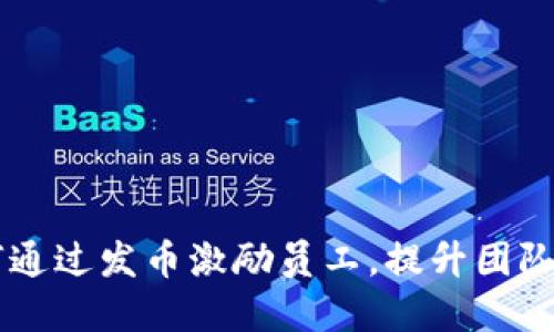 区块链公司如何通过发币激励员工,提升团队士气与创新能力