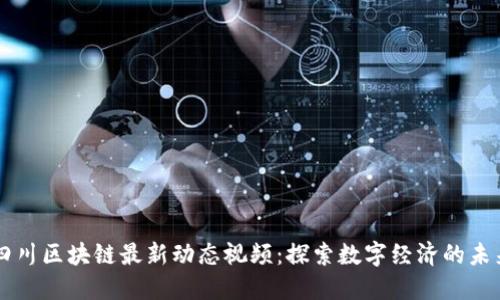 四川区块链最新动态视频:探索数字经济的未来
