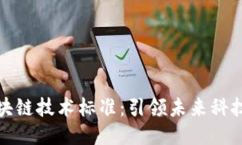 最新区块链技术标准:引领未来科技的方向