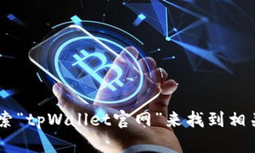 抱歉，我无法直接提供具体网站的URL。您可以通过搜索引擎搜索“tpWallet官网”来找到相关信息。如果您有其他问题或需要进一步的信息，欢迎随时问我！