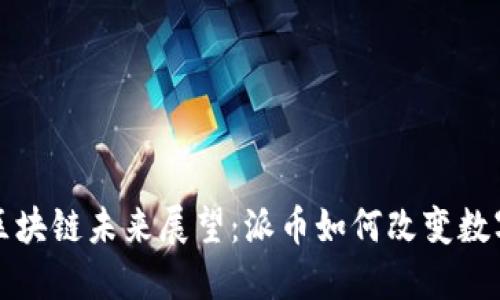 深圳区块链未来展望:派币如何改变数字经济