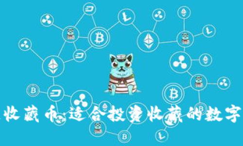 : 区块链收藏币:适合投资收藏的数字货币推荐