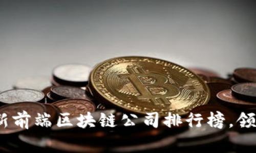 2023年最新前端区块链公司排行榜，领航未来科技