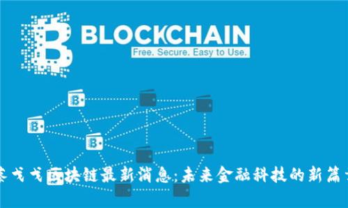 蔡戈戈区块链最新消息：未来金融科技的新篇章
