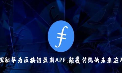探秘华为区块链最新APP：颠覆传统的未来应用