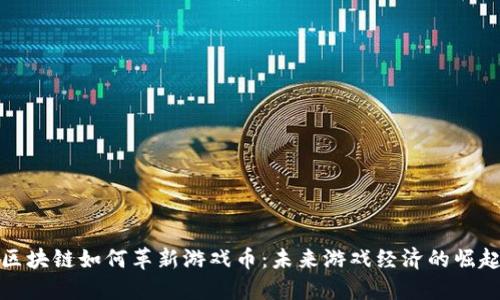 区块链如何革新游戏币:未来游戏经济的崛起