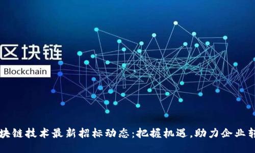 区块链技术最新招标动态：把握机遇，助力企业转型