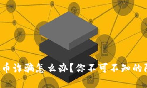 遇见区块链虚拟币诈骗怎么办?你不可不知的防范与应对措施!